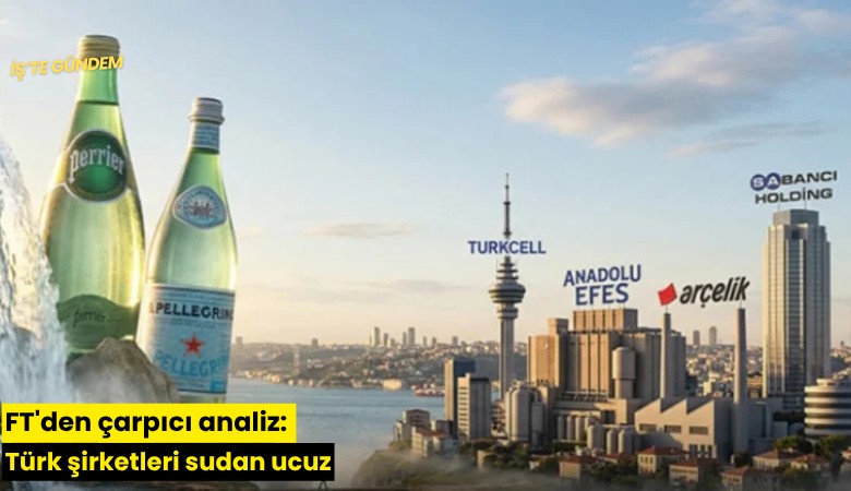 FT'den çarpıcı analiz: Türk şirketleri sudan ucuz