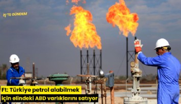 Ft: Türkiye petrol alabilmek için elindeki ABD varlıklarını satıyor