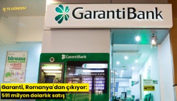 Garanti, Romanya'dan çıkıyor: 591 milyon dolarlık satış