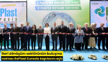 Geri dönüşüm sektörünün buluşma noktası RePlast Eurasia kapılarını açtı