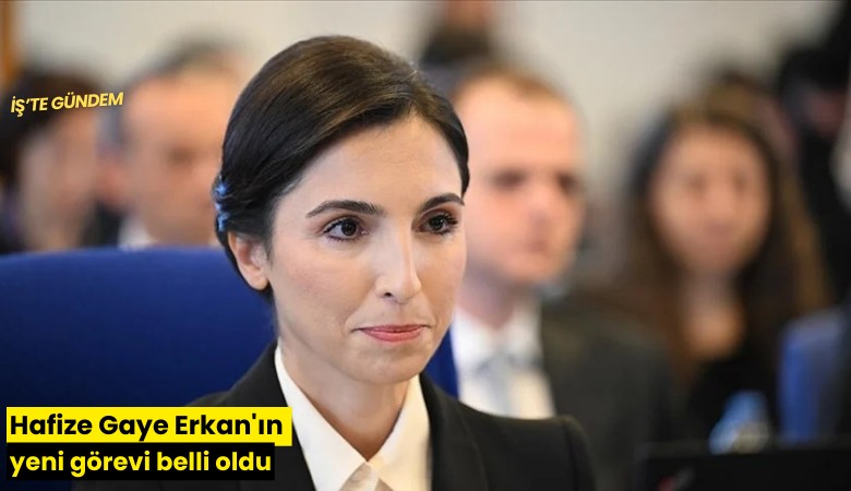Hafize Gaye Erkan'ın yeni görevi belli oldu