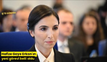 Hafize Gaye Erkan'ın yeni görevi belli oldu