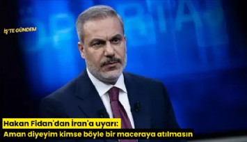 Hakan Fidan'dan İran'a uyarı: Aman diyeyim kimse böyle bir maceraya atılmasın