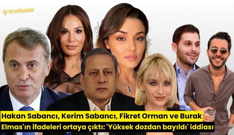 Hakan Sabancı, Kerim Sabancı, Fikret Orman ve Burak Elmas'ın ifadeleri ortaya çıktı: 'Yüksek dozdan bayıldı' iddiası