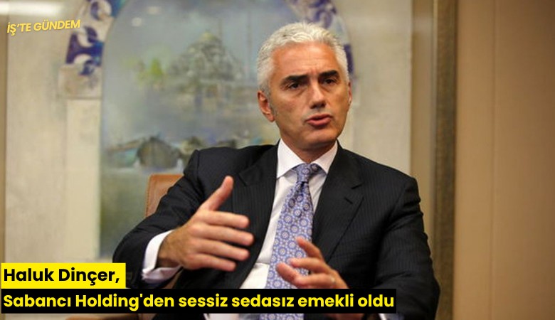 Haluk Dinçer, Sabancı Holding'den sessiz sedasız emekli oldu