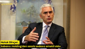 Haluk Dinçer, Sabancı Holding'den sessiz sedasız emekli oldu