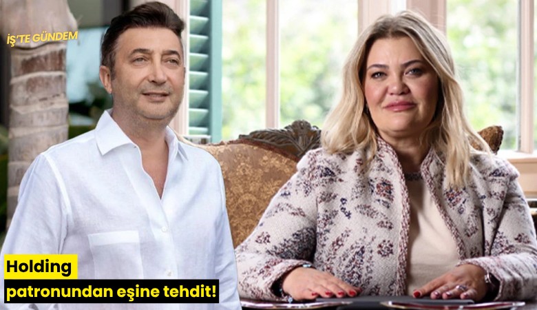 Holding patronundan eşine tehdit!