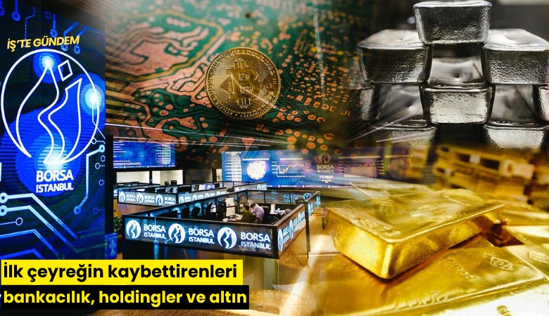 İlk çeyreğin kaybettirenleri bankacılık, holdingler ve altın