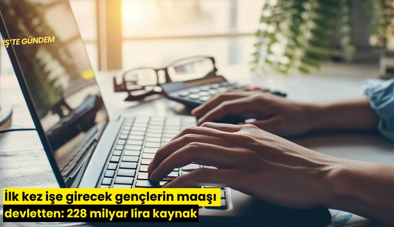 İlk kez işe girecek gençlerin maaşı devletten: 228 milyar lira kaynak