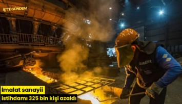 İmalat sanayii istihdamı 325 bin kişi azaldı