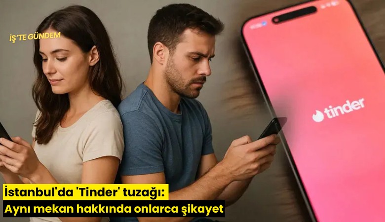 İstanbul'da 'Tinder' tuzağı: Aynı mekan hakkında onlarca şikayet