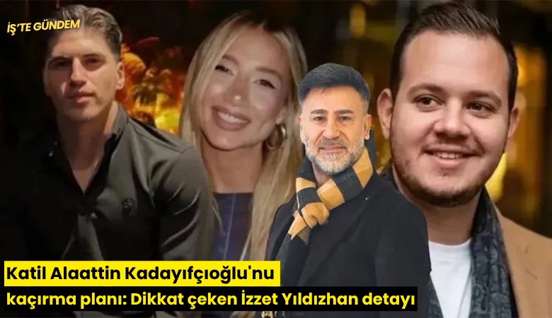 Katil Alaattin Kadayıfçıoğlu'nu kaçırma planı: Dikkat çeken İzzet Yıldızhan detayı