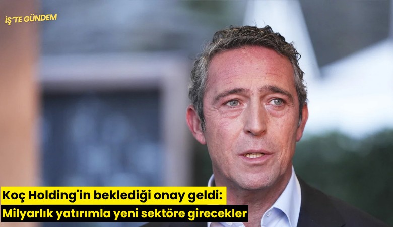 Koç Holding'in beklediği onay geldi: Milyarlık yatırımla yeni sektöre girecekler