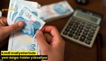 Kredi maliyetlerinde yeni dalga: Faizler yükseliyor