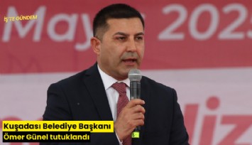 Kuşadası Belediye Başkanı Ömer Günel tutuklandı