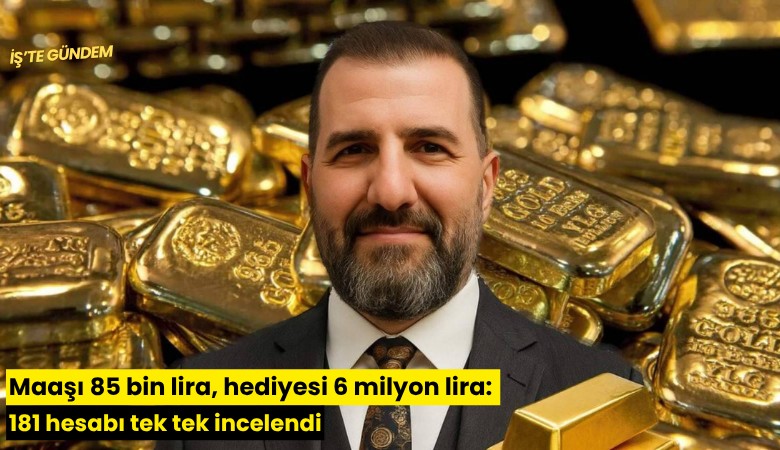 Maaşı 85 bin lira, hediyesi 6 milyon lira: 181 hesabı tek tek incelendi