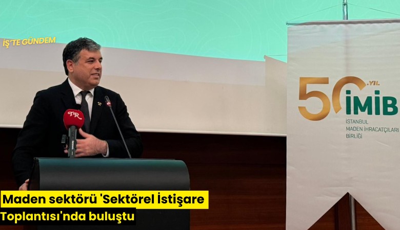 Maden sektörü 'Sektörel İstişare Toplantısı'nda buluştu