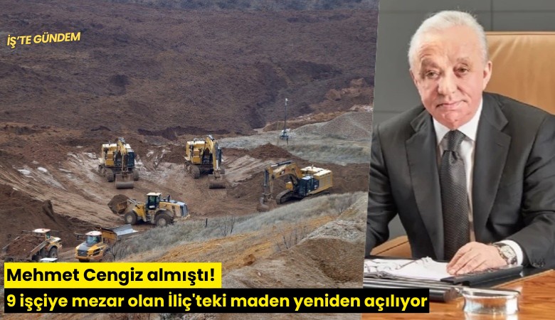 Mehmet Cengiz almıştı! 9 işçiye mezar olan İliç'teki maden yeniden açılıyor