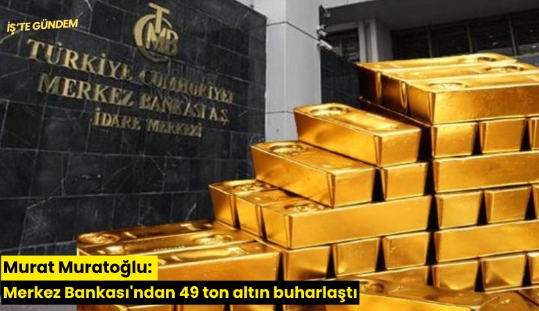 Murat Muratoğlu: Merkez Bankası'ndan 49 ton altın buharlaştı