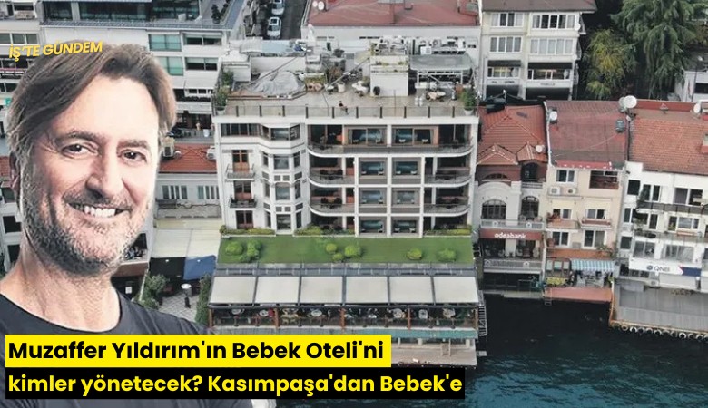 Muzaffer Yıldırım'ın Bebek Oteli'ni kimler yönetecek? Kasımpaşa'dan Bebek'e