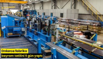 Onlarca fabrika bayram tatilini 9 gün yaptı