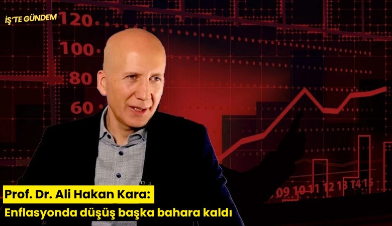 Prof. Dr. Ali Hakan Kara: Enflasyonda düşüş başka bahara kaldı
