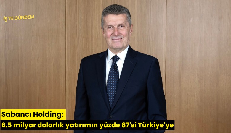 Sabancı Holding: 6.5 milyar dolarlık yatırımın yüzde 87'si Türkiye'ye