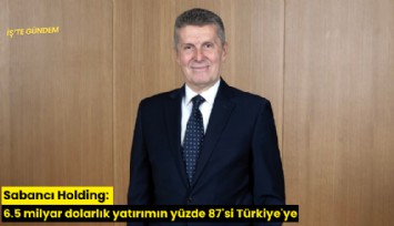Sabancı Holding: 6.5 milyar dolarlık yatırımın yüzde 87'si Türkiye'ye
