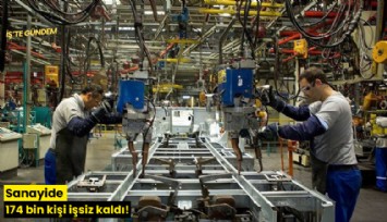 Sanayide 174 bin kişi işsiz kaldı!