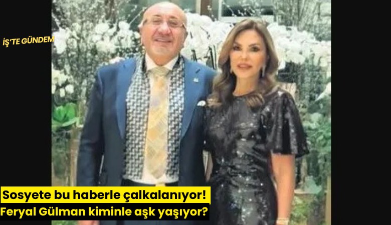 Sosyete bu haberle çalkalanıyor! Feryal Gülman kiminle aşk yaşıyor?