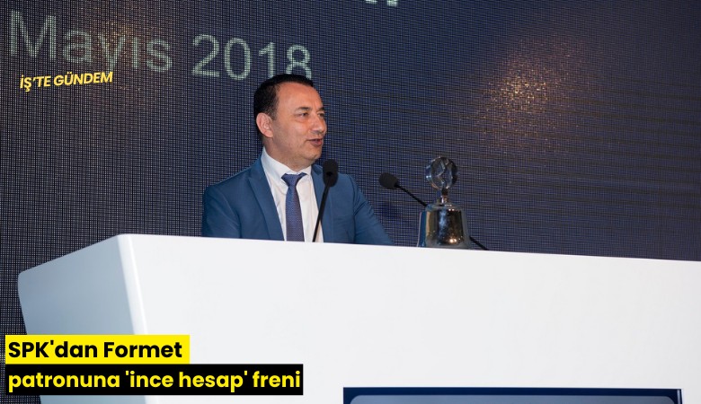 SPK'dan Formet patronuna 'ince hesap' freni