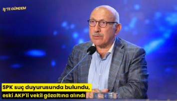 SPK suç duyurusunda bulundu, eski AKP'li vekil gözaltına alındı