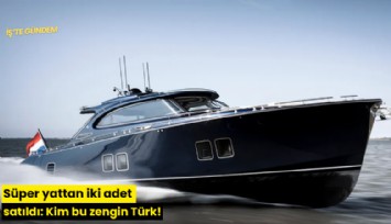 Süper yattan iki adet satıldı: Kim bu zengin Türk!