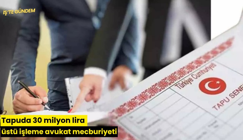 Tapuda 30 milyon lira üstü işleme avukat mecburiyeti