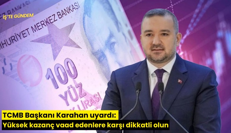 TCMB Başkanı Karahan uyardı: Yüksek kazanç vaad edenlere karşı dikkatli olun