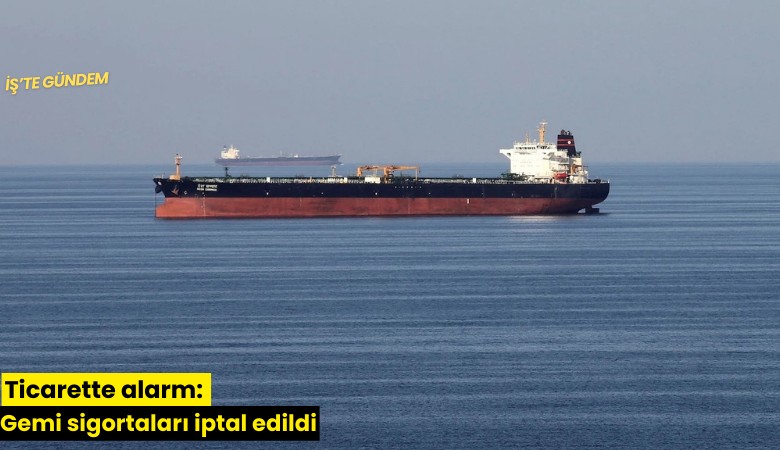 Ticarette alarm: Gemi sigortaları iptal edildi