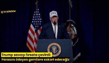 Trump savaşı fırsata çevirdi: Parasını ödeyen gemilere eskort edeceğiz