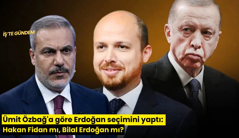 Ümit Özbağ'a göre Erdoğan seçimini yaptı: Hakan Fidan mı, Bilal Erdoğan mı?