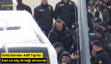 Ünlü isimler Adli Tıp'ta: Kan ve saç örneği alınacak
