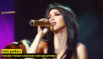 Ünlü şarkıcı Hande Yener'e konser soruşturması