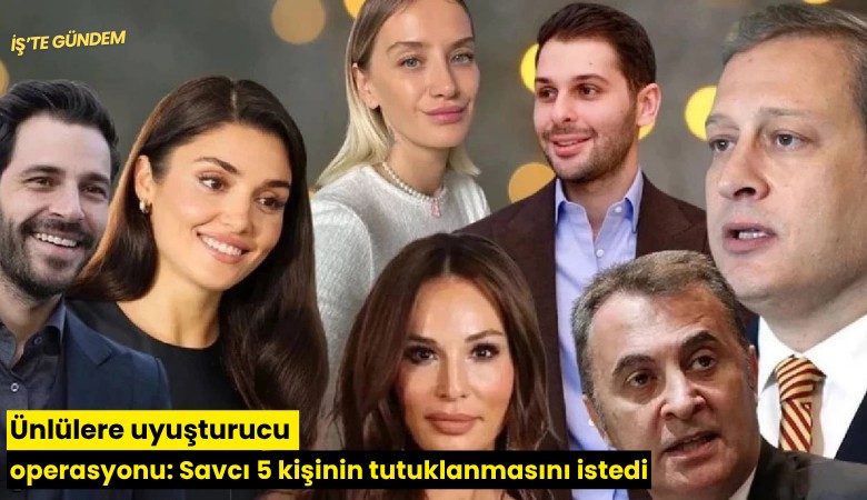 Ünlülere uyuşturucu operasyonu: Savcı 5 kişinin tutuklanmasını istedi