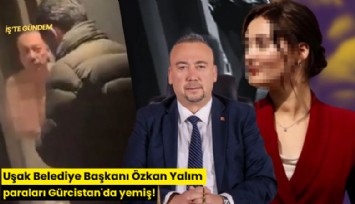 Uşak Belediye Başkanı Özkan Yalım paraları Gürcistan'da yemiş!