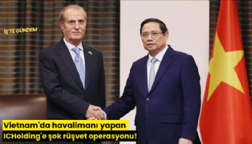 Vietnam'da havalimanı yapan ICHolding'e şok rüşvet operasyonu!