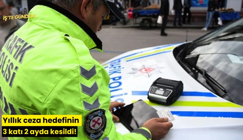 Yıllık ceza hedefinin 3 katı 2 ayda kesildi!