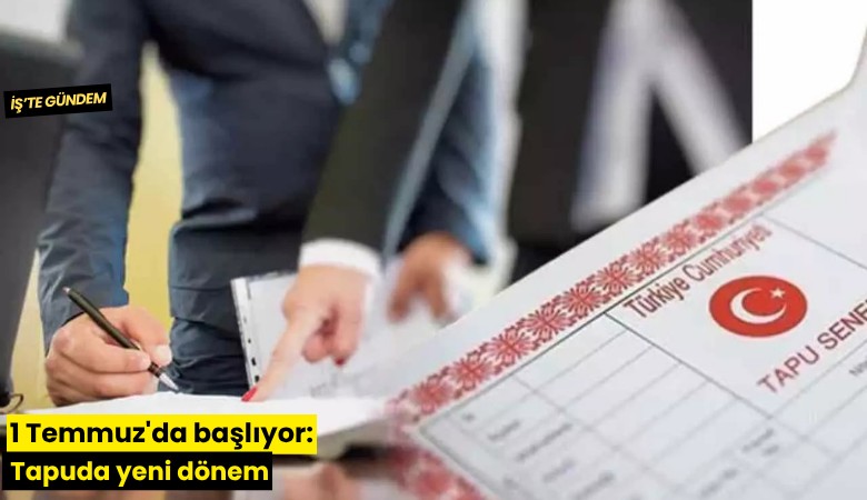 1 Temmuz'da başlıyor: Tapuda yeni dönem