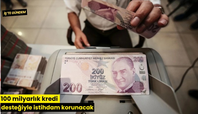 100 milyarlık kredi desteğiyle istihdam korunacak