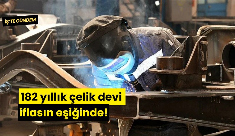 182 yıllık çelik devi iflasın eşiğinde!