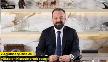 20 günde yüzde 30 yükselen hissede ortak satışı!