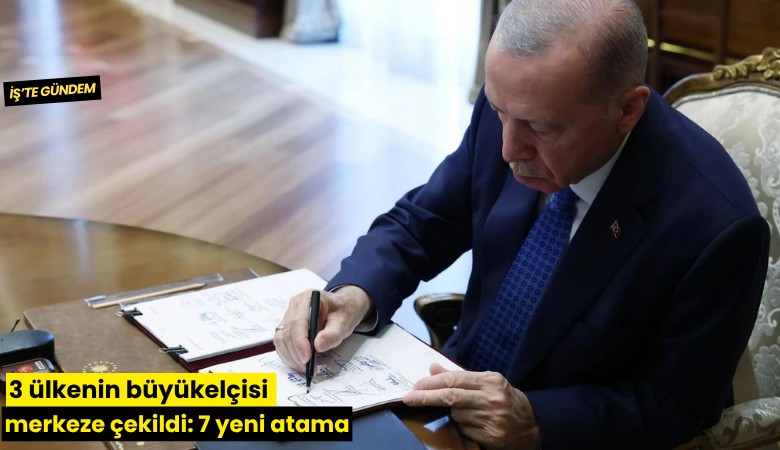 3 ülkenin büyükelçisi merkeze çekildi: 7 yeni atama