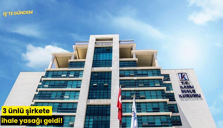 3 ünlü şirkete ihale yasağı geldi!